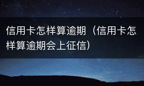 信用卡怎样算逾期（信用卡怎样算逾期会上征信）