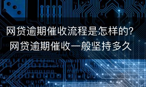网贷逾期催收流程是怎样的？ 网贷逾期催收一般坚持多久
