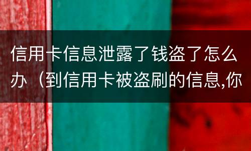 信用卡信息泄露了钱盗了怎么办（到信用卡被盗刷的信息,你应该怎么做?）