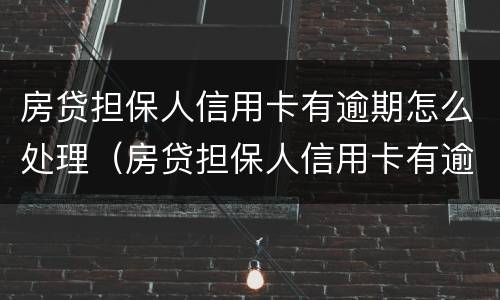 房贷担保人信用卡有逾期怎么处理（房贷担保人信用卡有逾期怎么处理呢）