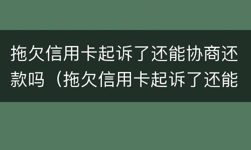 拖欠信用卡起诉了还能协商还款吗（拖欠信用卡起诉了还能协商还款吗怎么办）