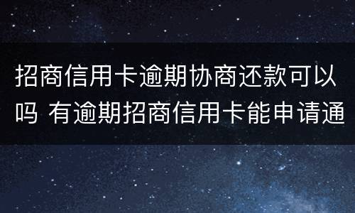 招商信用卡逾期协商还款可以吗 有逾期招商信用卡能申请通过吗