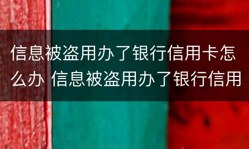 信息被盗用办了银行信用卡怎么办 信息被盗用办了银行信用卡怎么办理