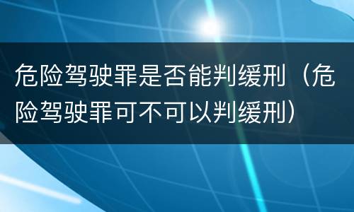 危险驾驶罪是否能判缓刑（危险驾驶罪可不可以判缓刑）
