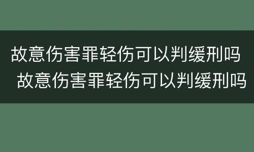 故意伤害罪轻伤可以判缓刑吗 故意伤害罪轻伤可以判缓刑吗