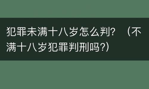 犯罪未满十八岁怎么判？（不满十八岁犯罪判刑吗?）