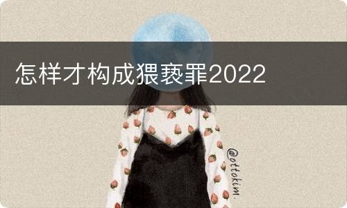 怎样才构成猥亵罪2022