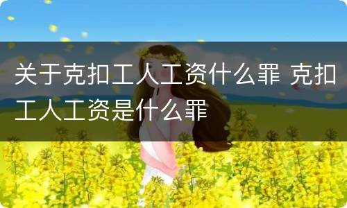 关于克扣工人工资什么罪 克扣工人工资是什么罪