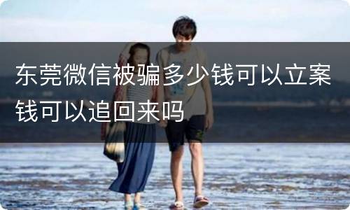 东莞微信被骗多少钱可以立案钱可以追回来吗