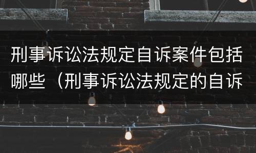 刑事诉讼法规定自诉案件包括哪些（刑事诉讼法规定的自诉案件有哪些）
