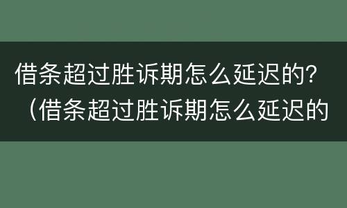 借条超过胜诉期怎么延迟的？（借条超过胜诉期怎么延迟的办理）