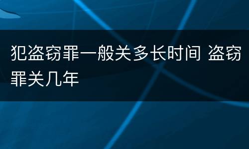 犯盗窃罪一般关多长时间 盗窃罪关几年