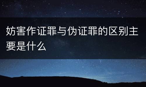 妨害作证罪与伪证罪的区别主要是什么