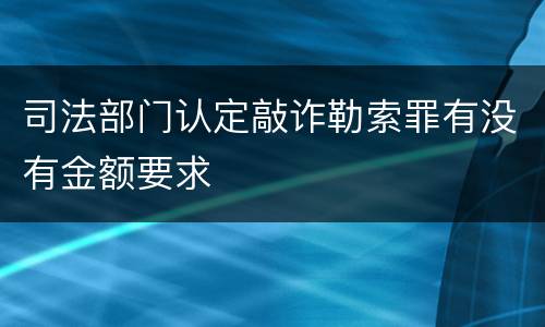 司法部门认定敲诈勒索罪有没有金额要求