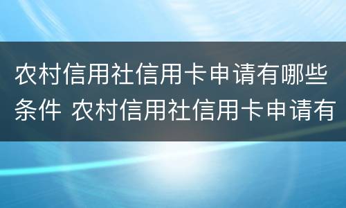 农村信用社信用卡申请有哪些条件 农村信用社信用卡申请有哪些条件呢