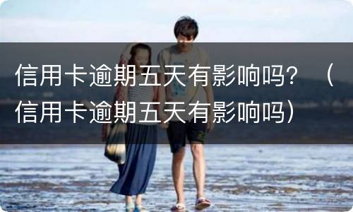 信用卡逾期五天有影响吗？（信用卡逾期五天有影响吗）