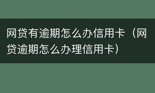 网贷有逾期怎么办信用卡（网贷逾期怎么办理信用卡）