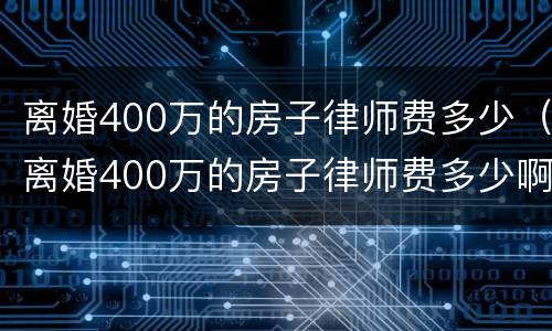离婚400万的房子律师费多少（离婚400万的房子律师费多少啊）