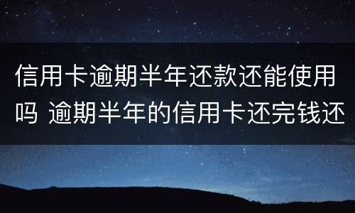 信用卡逾期半年还款还能使用吗 逾期半年的信用卡还完钱还能用吗