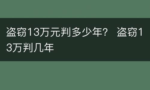 盗窃13万元判多少年？ 盗窃13万判几年