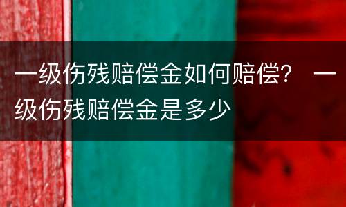 一级伤残赔偿金如何赔偿？ 一级伤残赔偿金是多少