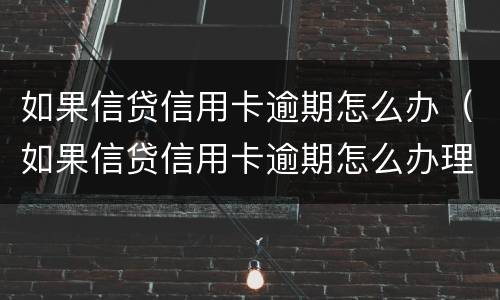 如果信贷信用卡逾期怎么办（如果信贷信用卡逾期怎么办理）