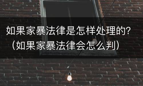 如果家暴法律是怎样处理的？（如果家暴法律会怎么判）
