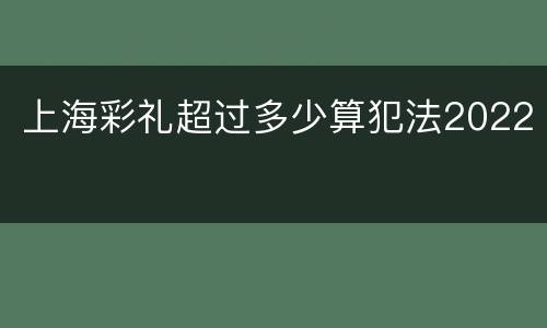 上海彩礼超过多少算犯法2022