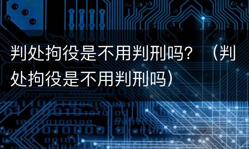判处拘役是不用判刑吗？（判处拘役是不用判刑吗）