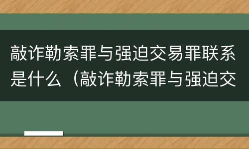 敲诈勒索罪与强迫交易罪联系是什么（敲诈勒索罪与强迫交易罪如何界定与区别）