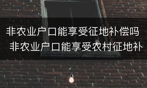 非农业户口能享受征地补偿吗 非农业户口能享受农村征地补偿款吗