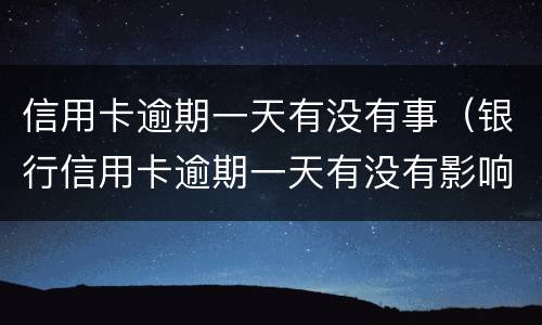 信用卡逾期一天有没有事（银行信用卡逾期一天有没有影响?）