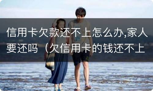 信用卡欠款还不上怎么办,家人要还吗（欠信用卡的钱还不上家人有责任吗）
