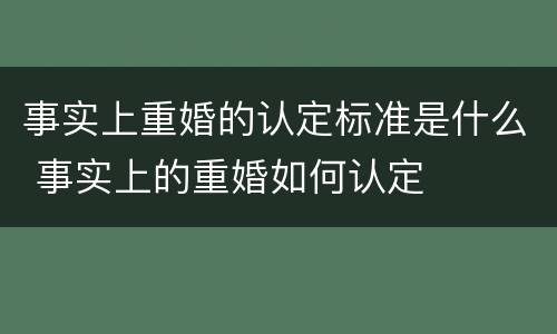 事实上重婚的认定标准是什么 事实上的重婚如何认定