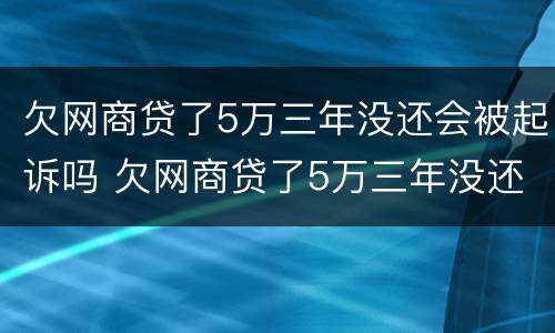 欠网商贷了5万三年没还会被起诉吗 欠网商贷了5万三年没还会被起诉吗