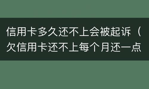 信用卡多久还不上会被起诉（欠信用卡还不上每个月还一点会不会被起诉）