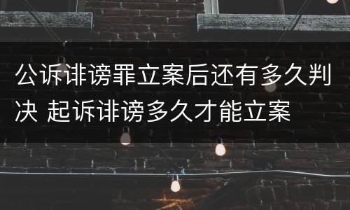公诉诽谤罪立案后还有多久判决 起诉诽谤多久才能立案