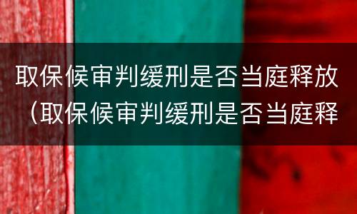 取保候审判缓刑是否当庭释放（取保候审判缓刑是否当庭释放人员）
