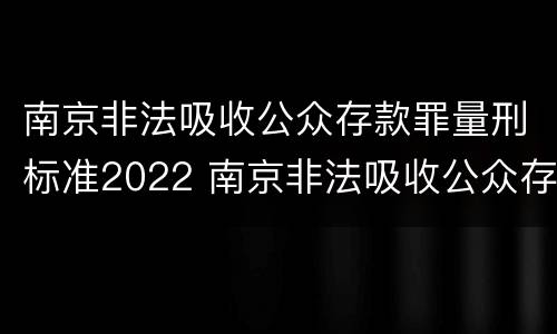 南京非法吸收公众存款罪量刑标准2022 南京非法吸收公众存款案