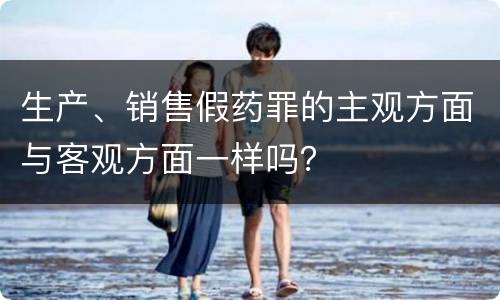 生产、销售假药罪的主观方面与客观方面一样吗？