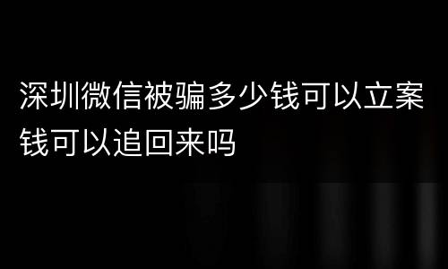 深圳微信被骗多少钱可以立案钱可以追回来吗
