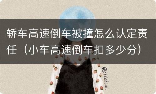 轿车高速倒车被撞怎么认定责任（小车高速倒车扣多少分）