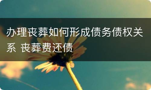 办理丧葬如何形成债务债权关系 丧葬费还债