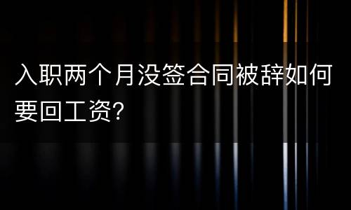 入职两个月没签合同被辞如何要回工资？