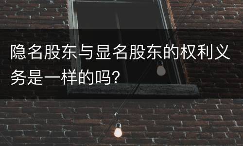 隐名股东与显名股东的权利义务是一样的吗？