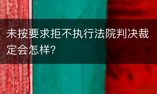 未按要求拒不执行法院判决裁定会怎样？
