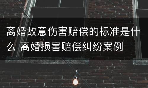 离婚故意伤害赔偿的标准是什么 离婚损害赔偿纠纷案例