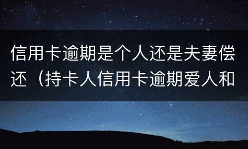 信用卡逾期是个人还是夫妻偿还（持卡人信用卡逾期爱人和孩子有责任吗?）