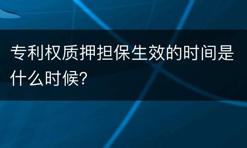 专利权质押担保生效的时间是什么时候？