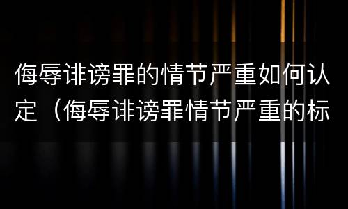 侮辱诽谤罪的情节严重如何认定（侮辱诽谤罪情节严重的标准）